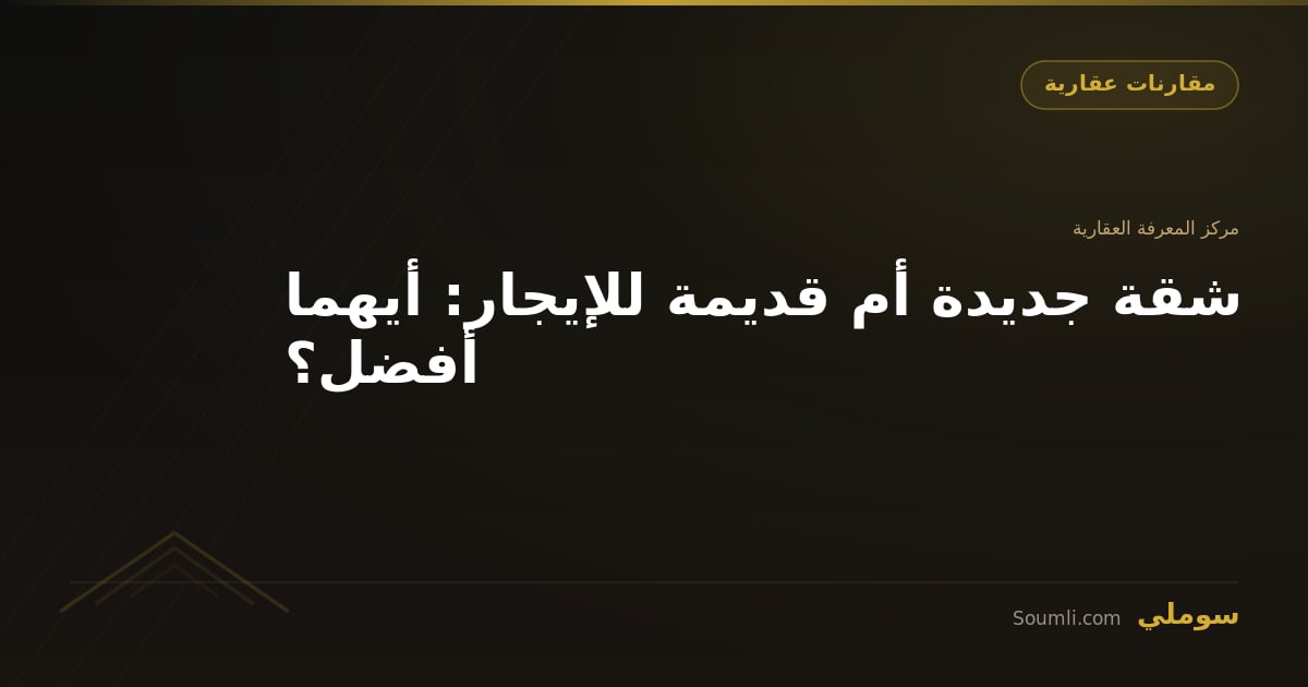 شقة جديدة أم قديمة للإيجار: أيهما أفضل؟