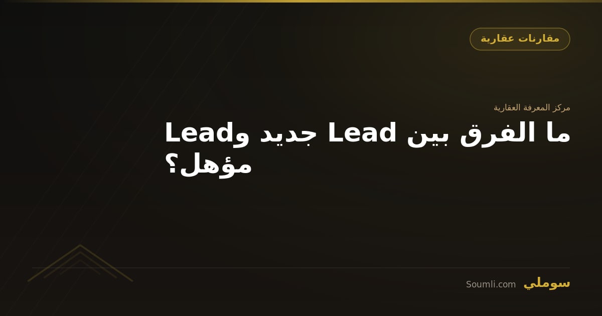 ما الفرق بين Lead جديد وLead مؤهل؟