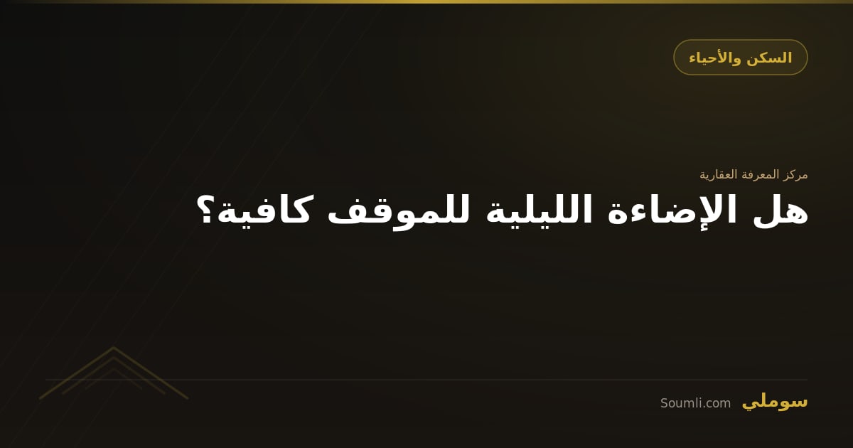 هل الإضاءة الليلية للموقف كافية؟