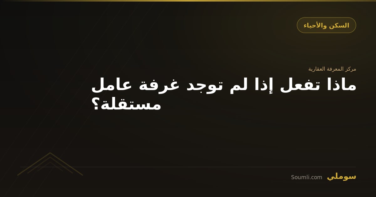 ماذا تفعل إذا لم توجد غرفة عامل مستقلة؟