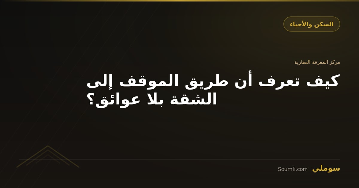 كيف تعرف أن طريق الموقف إلى الشقة بلا عوائق؟