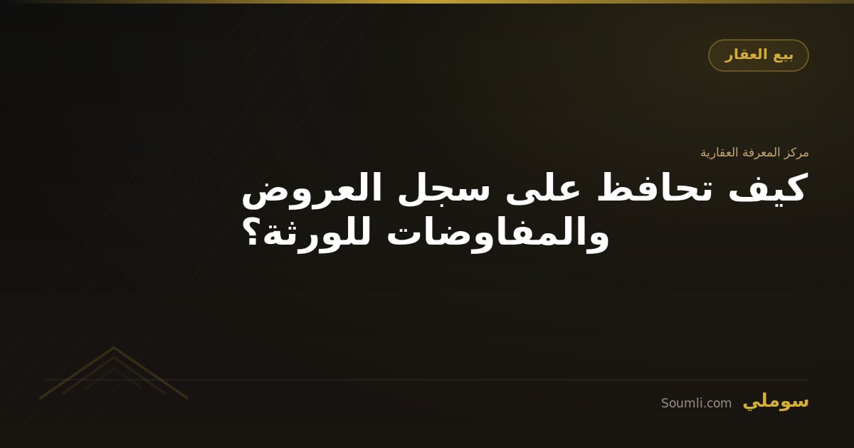 كيف تحافظ على سجل العروض والمفاوضات للورثة؟