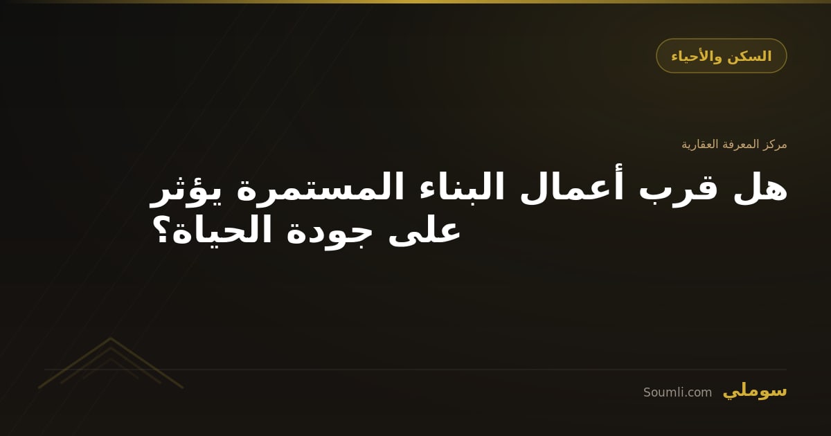 هل قرب أعمال البناء المستمرة يؤثر على جودة الحياة؟