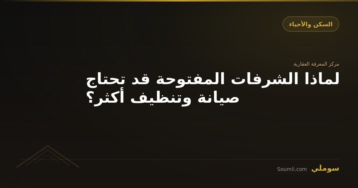 لماذا الشرفات المفتوحة قد تحتاج صيانة وتنظيف أكثر؟