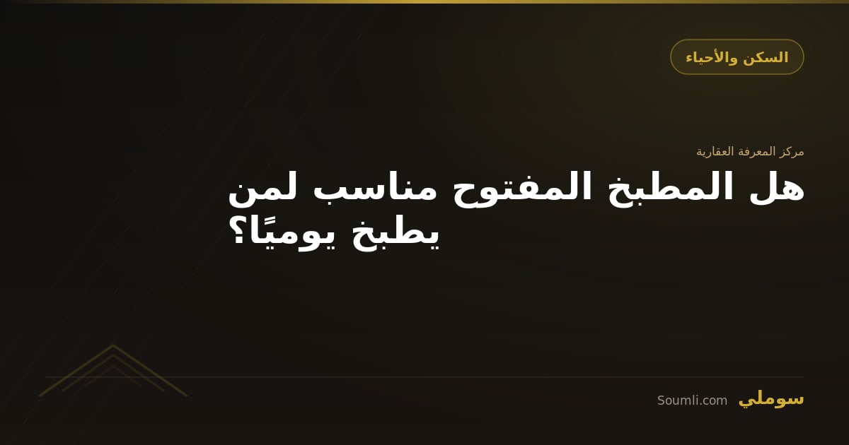 هل المطبخ المفتوح مناسب لمن يطبخ يوميًا؟