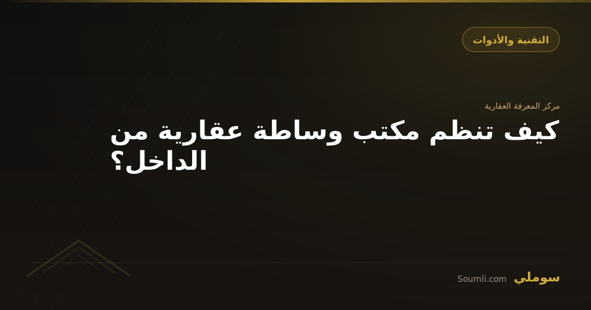 كيف تنظم مكتب وساطة عقارية من الداخل؟