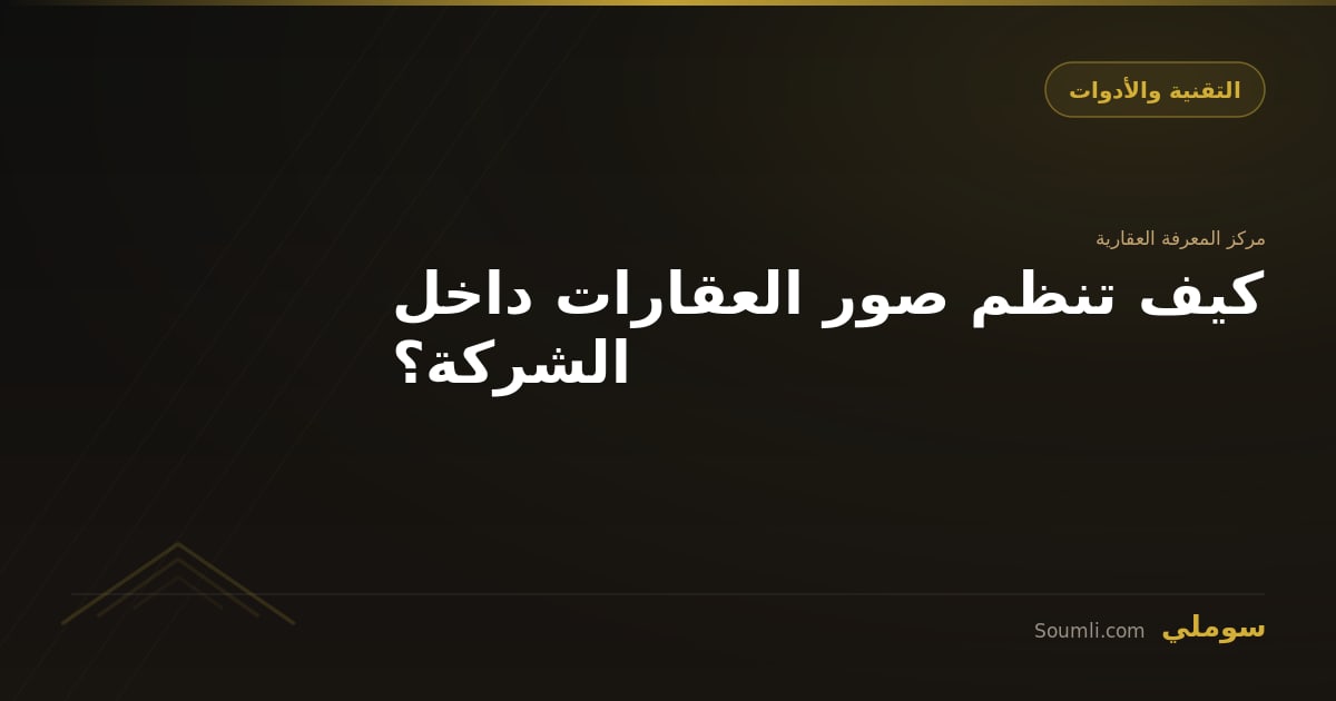 كيف تنظم صور العقارات داخل الشركة؟