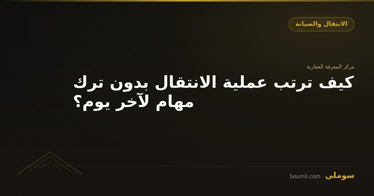 كيف ترتب عملية الانتقال بدون ترك مهام لآخر يوم؟