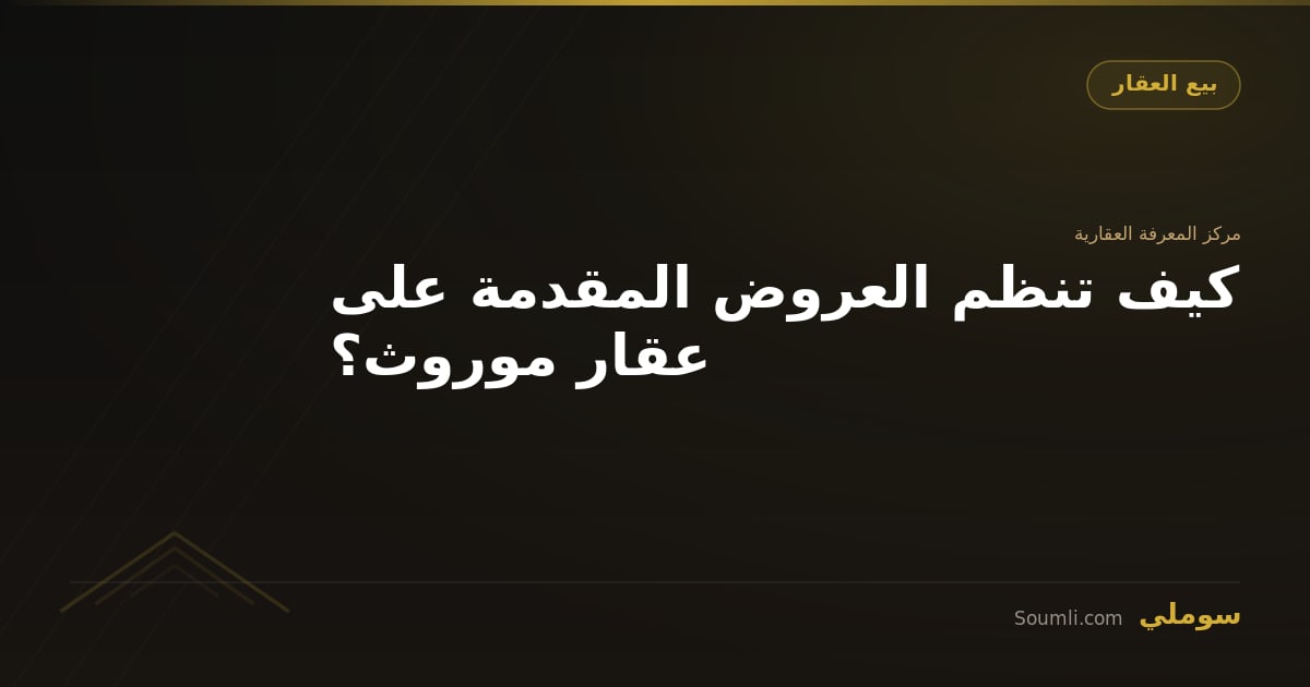 كيف تنظم العروض المقدمة على عقار موروث؟