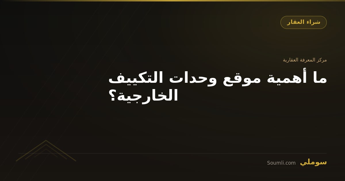ما أهمية موقع وحدات التكييف الخارجية؟