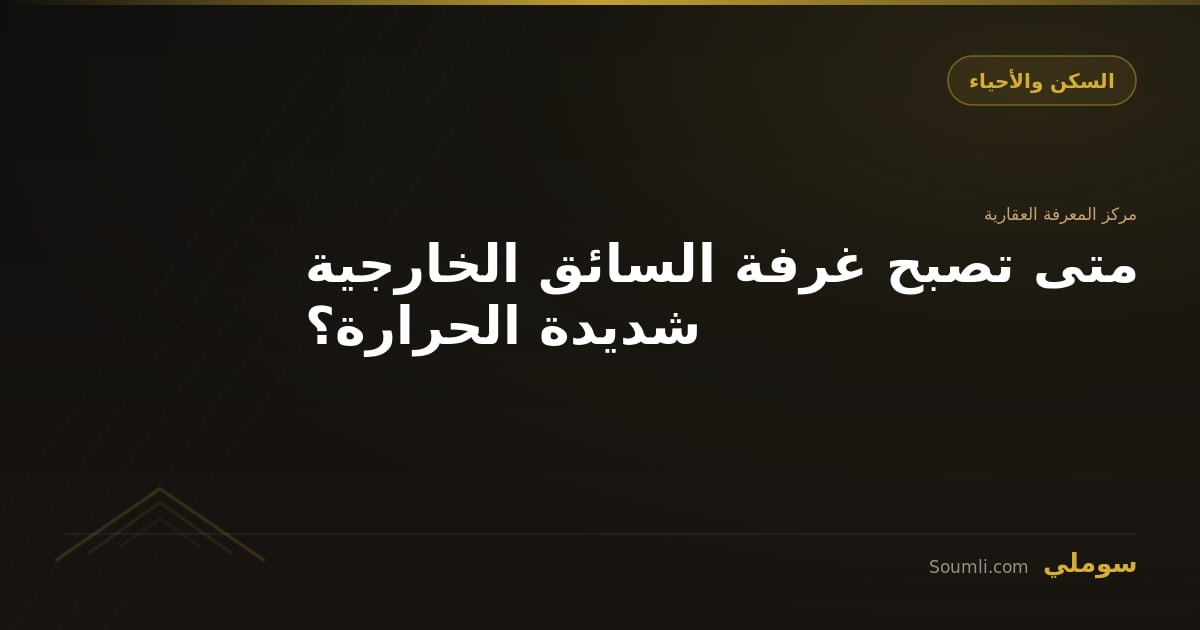 متى تصبح غرفة السائق الخارجية شديدة الحرارة؟