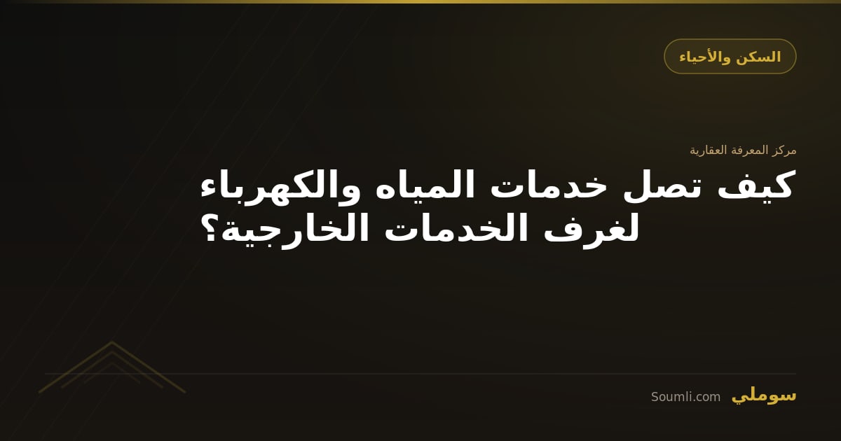 كيف تصل خدمات المياه والكهرباء لغرف الخدمات الخارجية؟