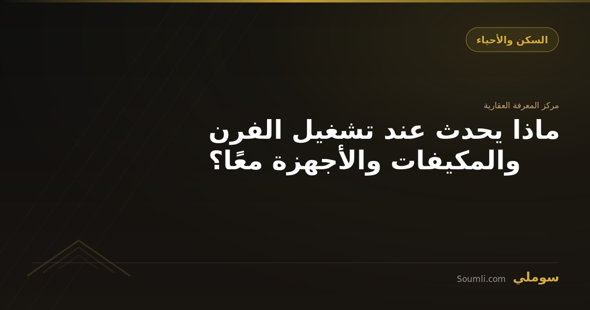ماذا يحدث عند تشغيل الفرن والمكيفات والأجهزة معًا؟