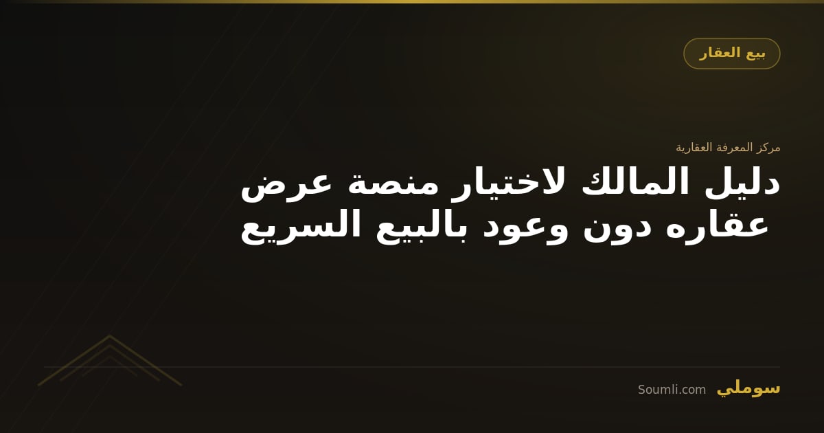 دليل المالك لاختيار منصة عرض عقاره دون وعود بالبيع السريع