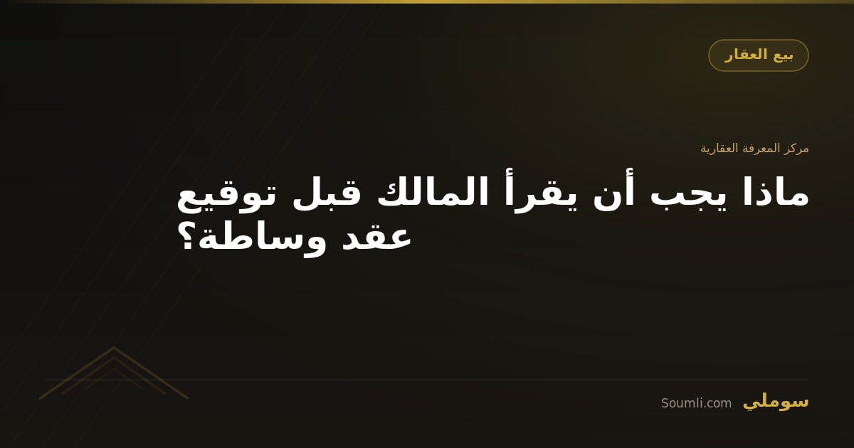 ماذا يجب أن يقرأ المالك قبل توقيع عقد وساطة؟
