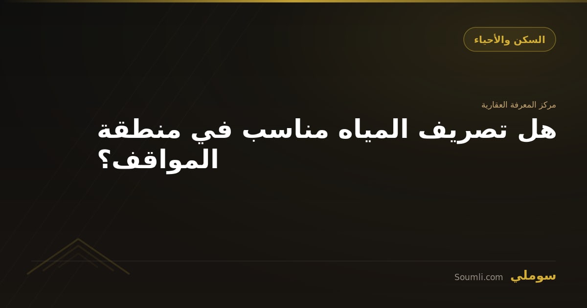 هل تصريف المياه مناسب في منطقة المواقف؟