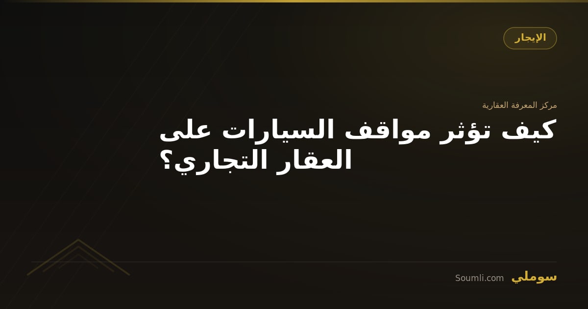 كيف تؤثر مواقف السيارات على العقار التجاري؟