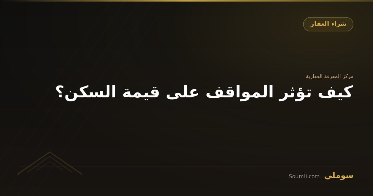 كيف تؤثر المواقف على قيمة السكن؟