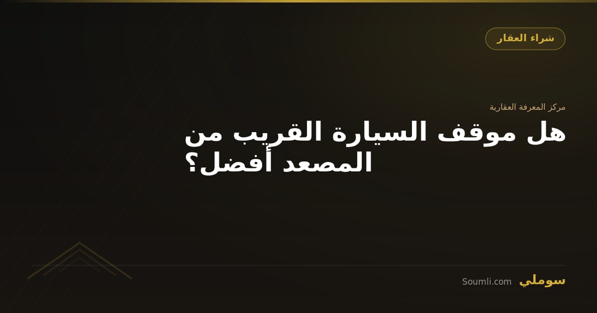 هل موقف السيارة القريب من المصعد أفضل؟