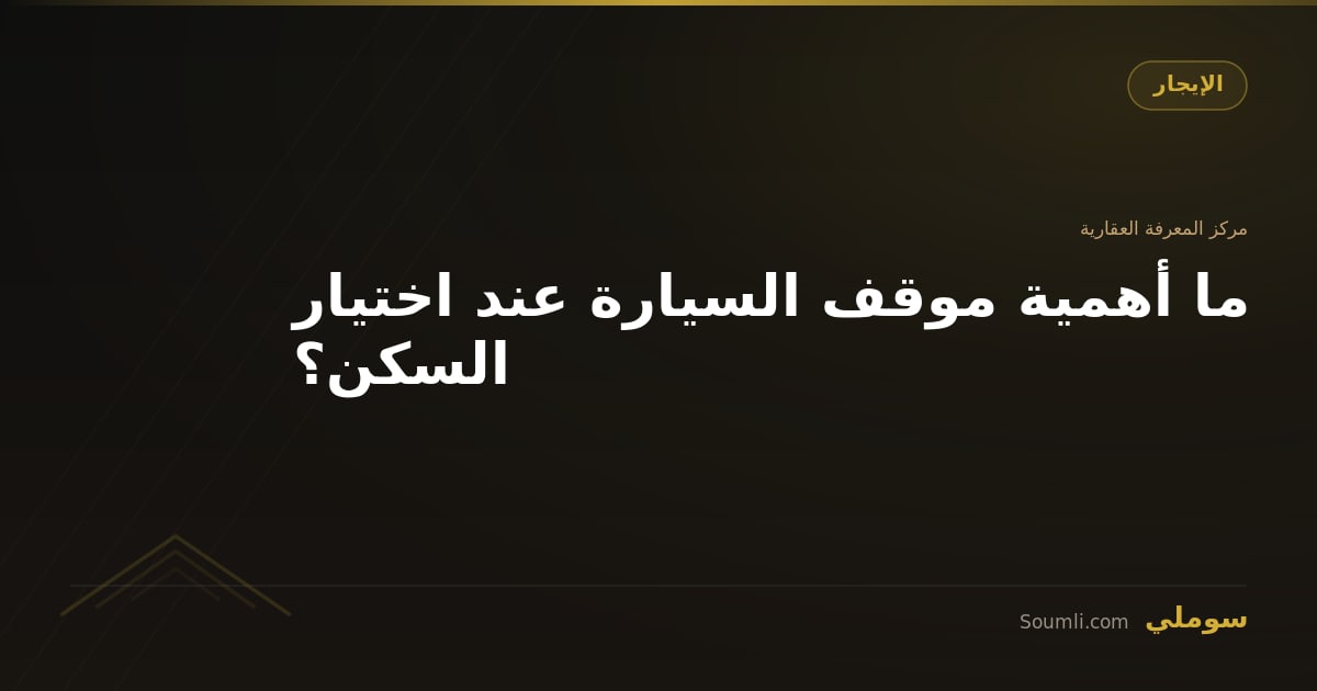 ما أهمية موقف السيارة عند اختيار السكن؟