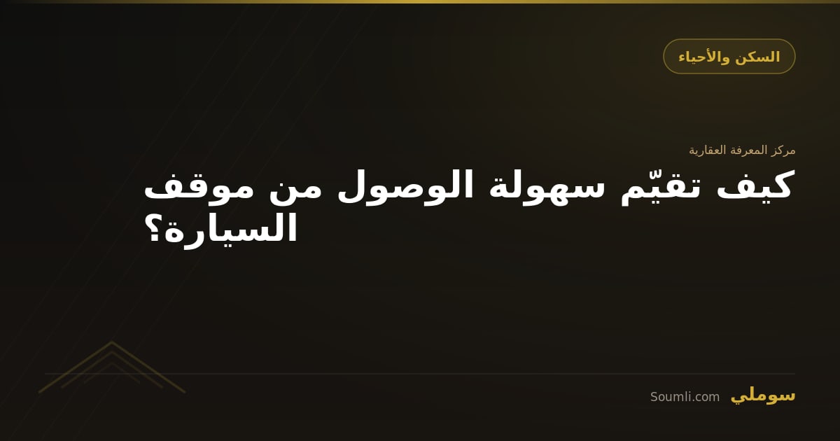 كيف تقيّم سهولة الوصول من موقف السيارة؟