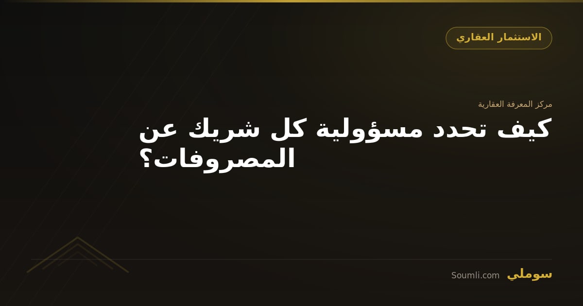 كيف تحدد مسؤولية كل شريك عن المصروفات؟