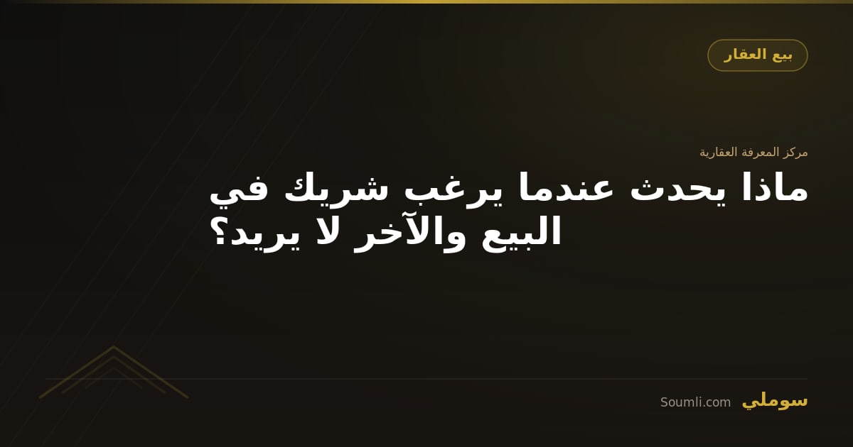 ماذا يحدث عندما يرغب شريك في البيع والآخر لا يريد؟