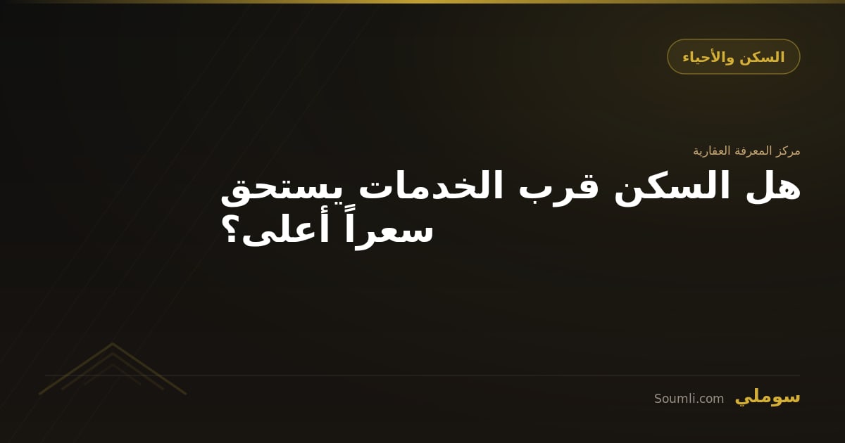 هل السكن قرب الخدمات يستحق سعراً أعلى؟