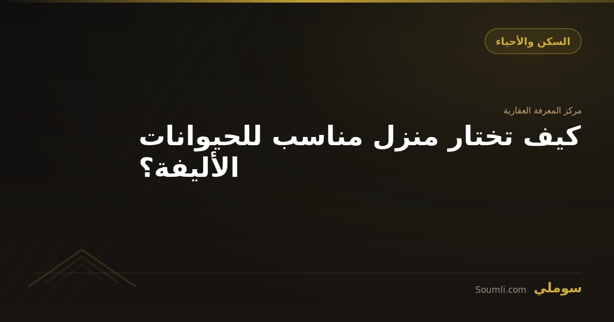 كيف تختار منزل مناسب للحيوانات الأليفة؟