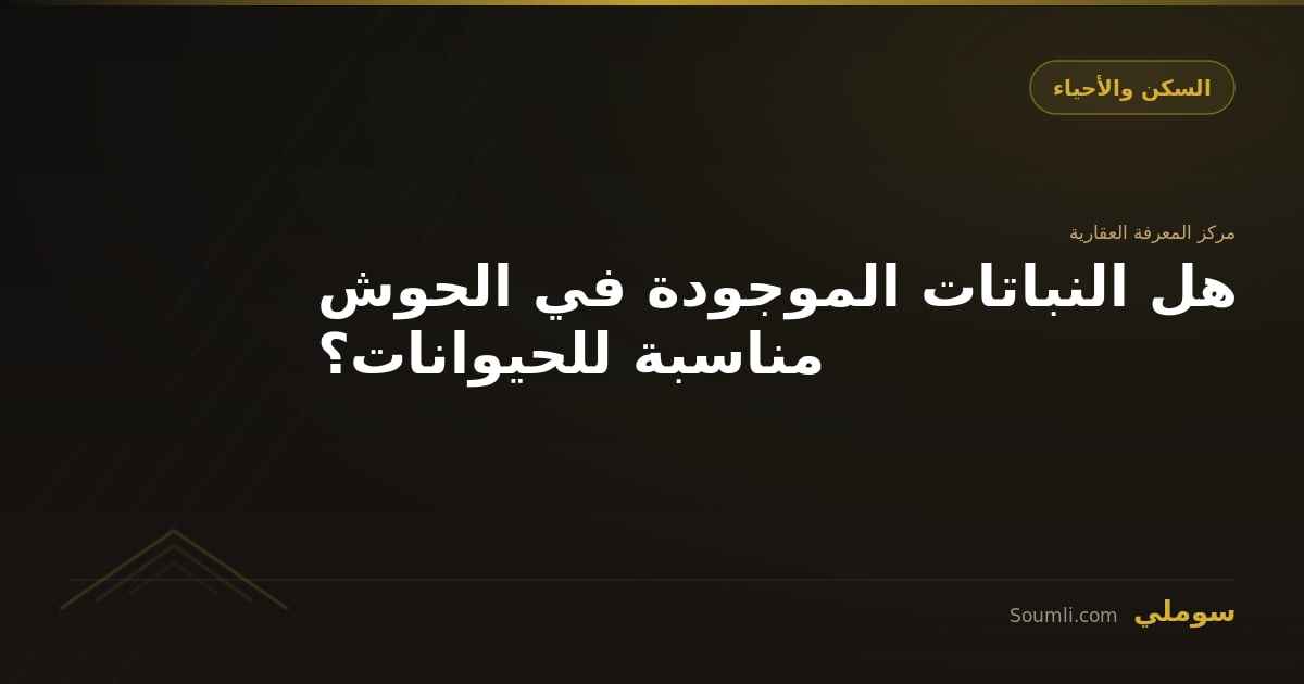 هل النباتات الموجودة في الحوش مناسبة للحيوانات؟