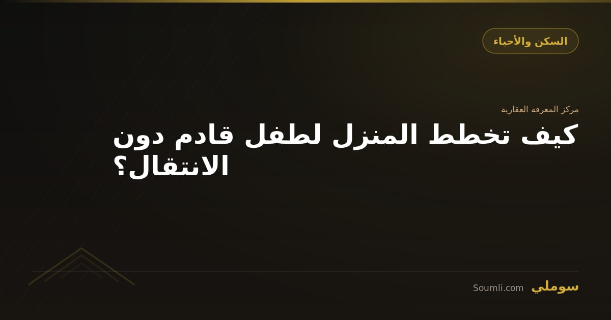 كيف تخطط المنزل لطفل قادم دون الانتقال؟