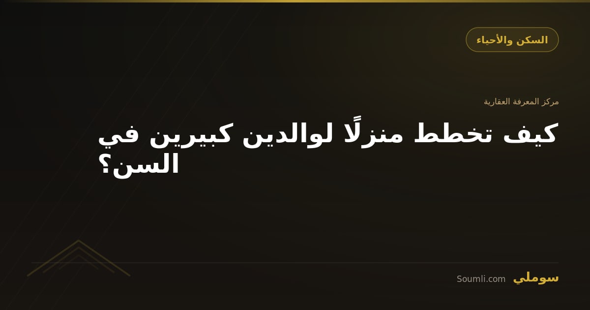 كيف تخطط منزلًا لوالدين كبيرين في السن؟