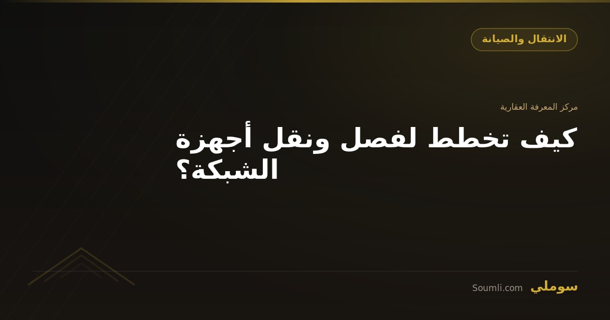 كيف تخطط لفصل ونقل أجهزة الشبكة؟