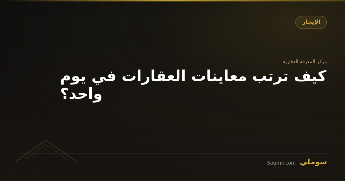 كيف ترتب معاينات العقارات في يوم واحد؟