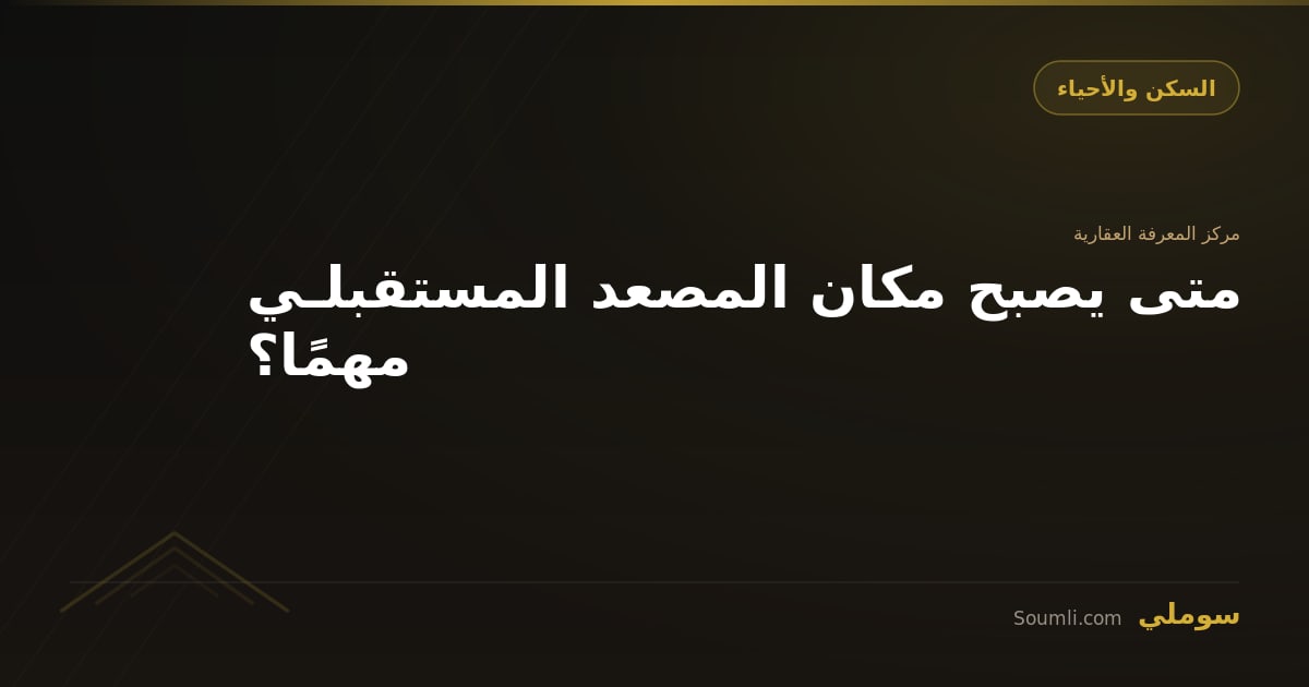 متى يصبح مكان المصعد المستقبلـي مهمًا؟