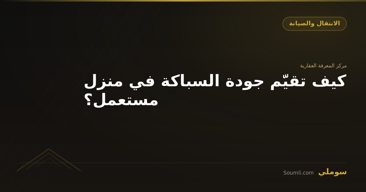 كيف تقيّم جودة السباكة في منزل مستعمل؟