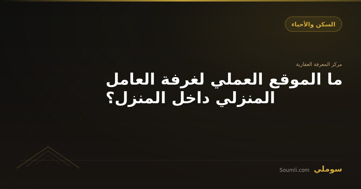 ما الموقع العملي لغرفة العامل المنزلي داخل المنزل؟
