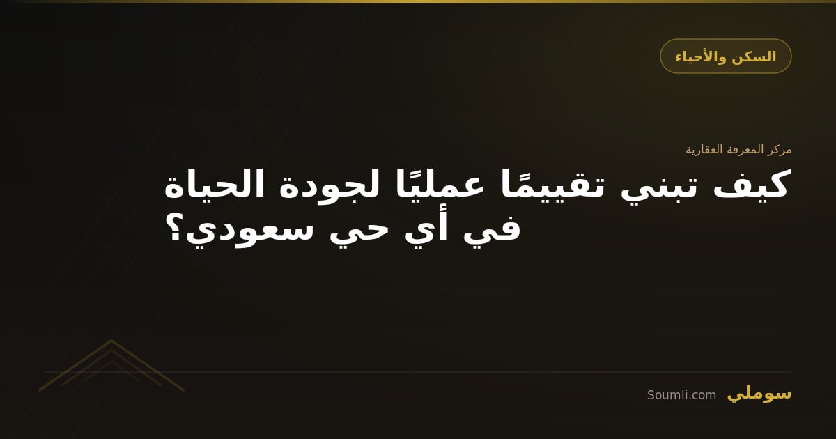 كيف تبني تقييمًا عمليًا لجودة الحياة في أي حي سعودي؟