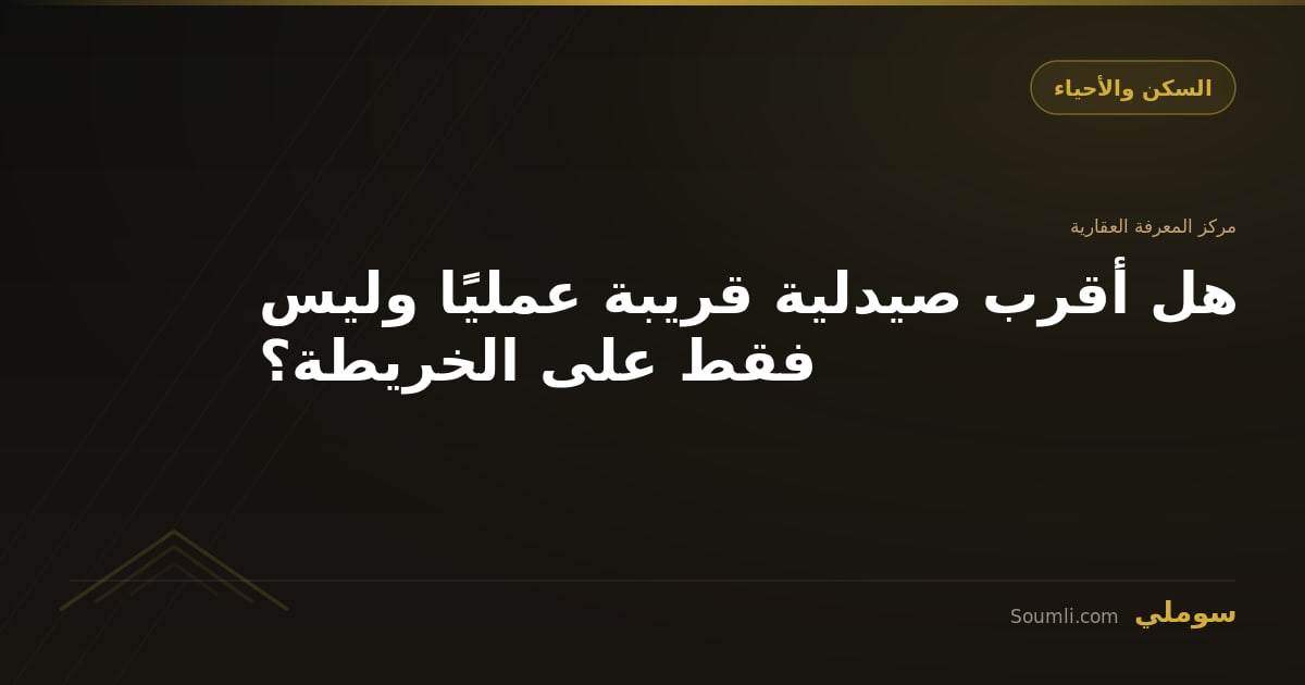 هل أقرب صيدلية قريبة عمليًا وليس فقط على الخريطة؟