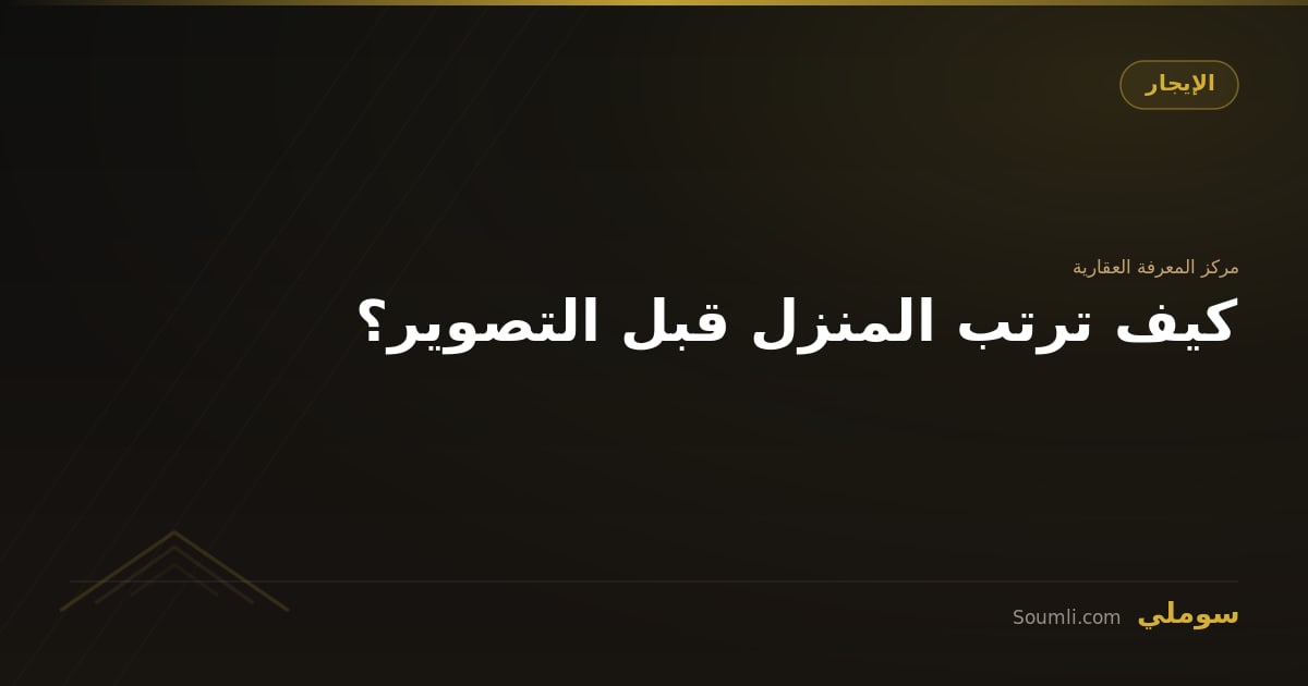 كيف ترتب المنزل قبل التصوير؟