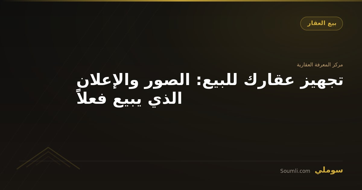 تجهيز عقارك للبيع: الصور والإعلان الذي يبيع فعلاً