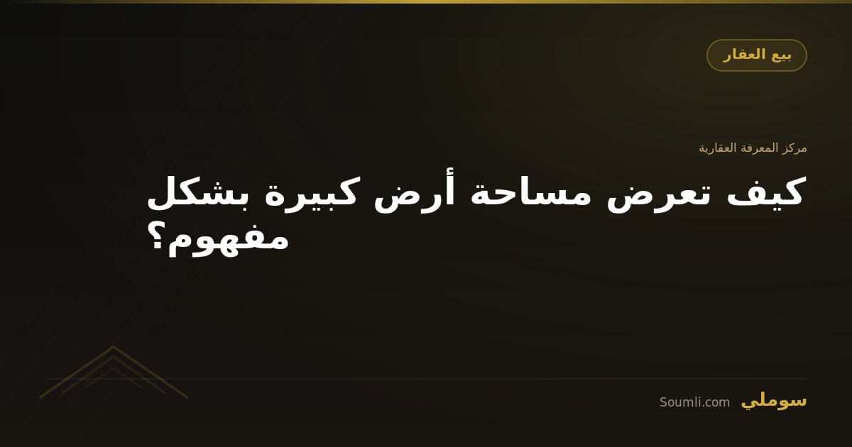 كيف تعرض مساحة أرض كبيرة بشكل مفهوم؟