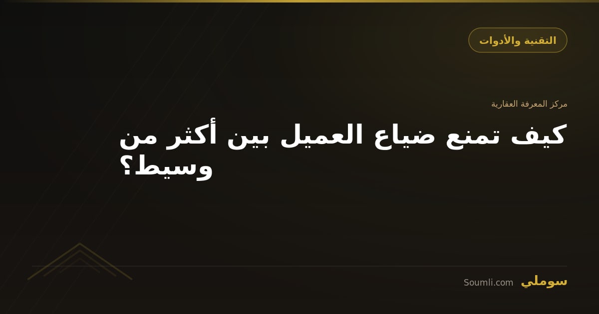 كيف تمنع ضياع العميل بين أكثر من وسيط؟