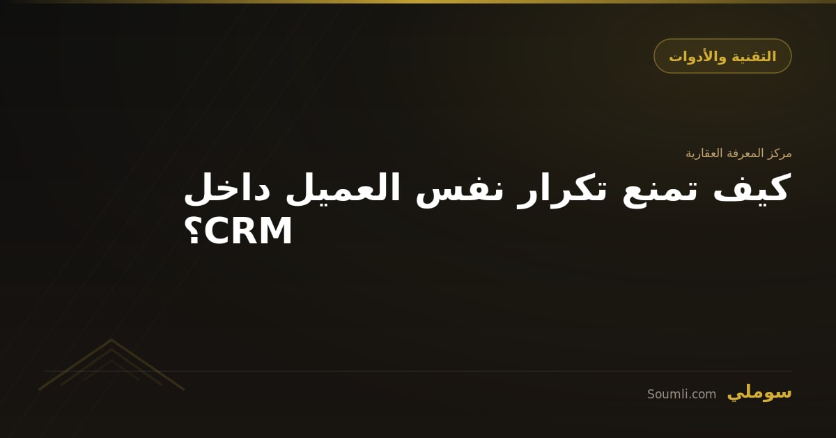 كيف تمنع تكرار نفس العميل داخل CRM؟