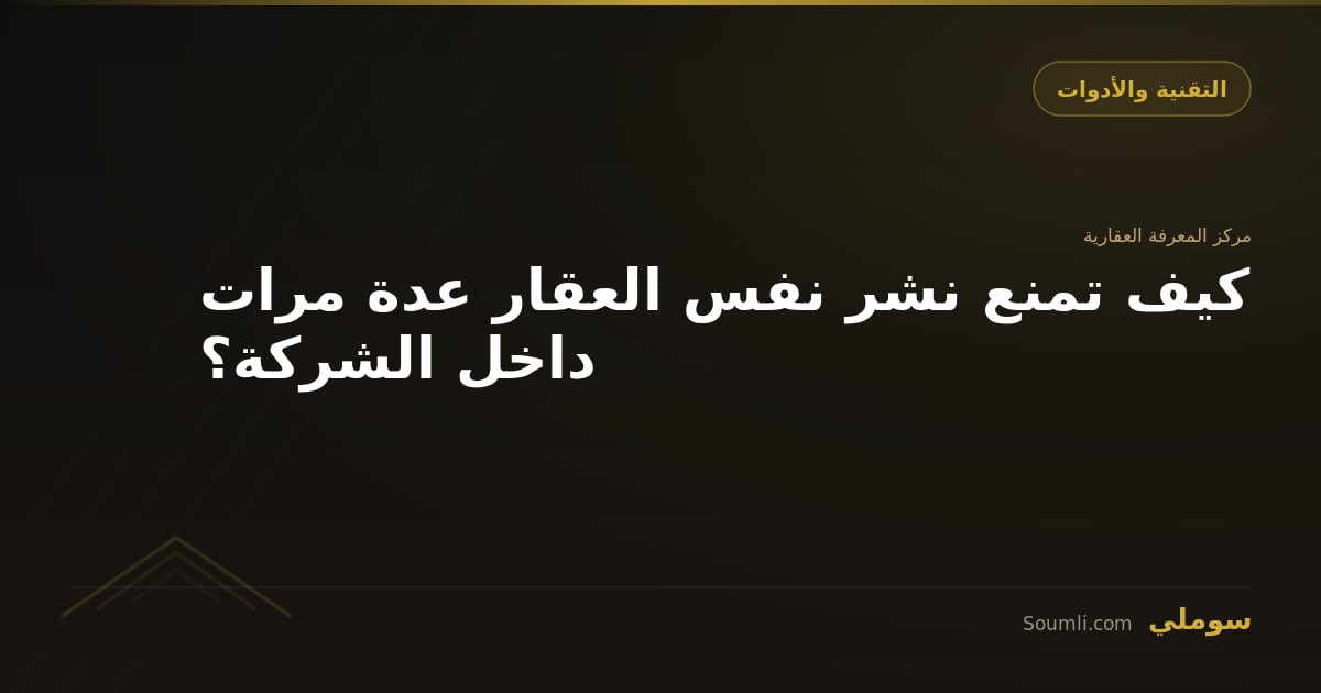 كيف تمنع نشر نفس العقار عدة مرات داخل الشركة؟