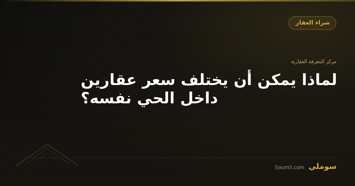 لماذا يمكن أن يختلف سعر عقارين داخل الحي نفسه؟