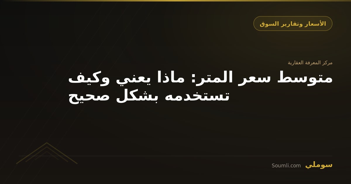 متوسط سعر المتر: ماذا يعني وكيف تستخدمه بشكل صحيح