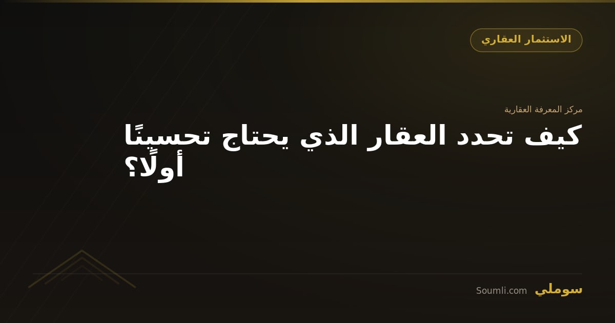 كيف تحدد العقار الذي يحتاج تحسينًا أولًا؟