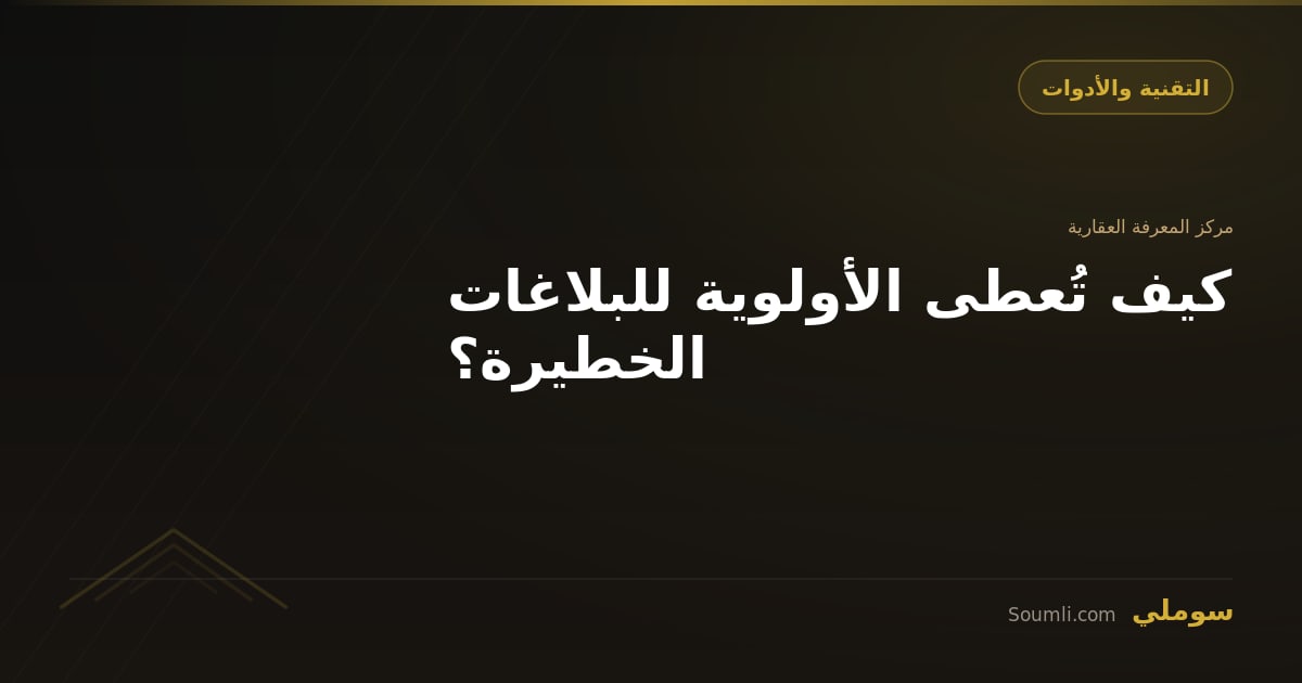 كيف تُعطى الأولوية للبلاغات الخطيرة؟