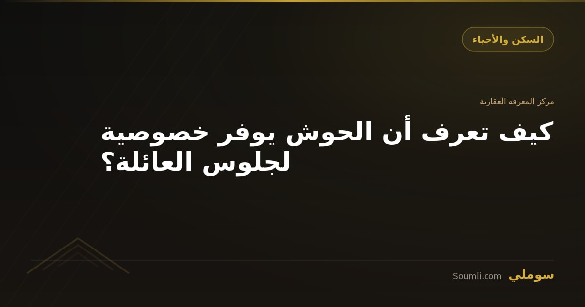 كيف تعرف أن الحوش يوفر خصوصية لجلوس العائلة؟
